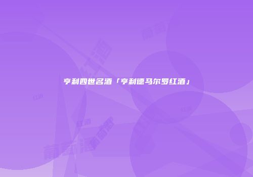 亨利四世名酒「亨利德马尔罗红酒」