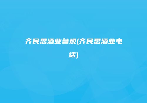 齐民思酒业参观(齐民思酒业电话)