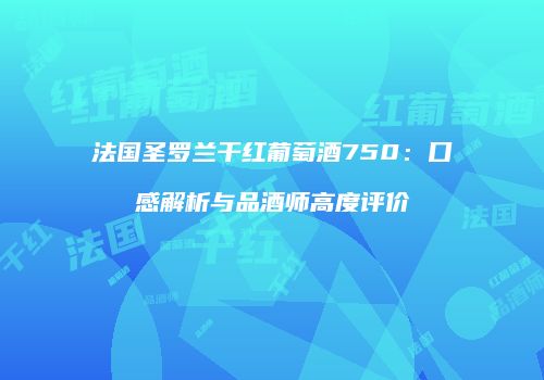 法国圣罗兰干红葡萄酒750：口感解析与品酒师高度评价