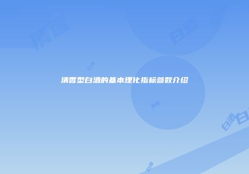 清香型白酒的基本理化指标参数介绍