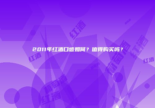 2011年红酒口感如何？值得购买吗？