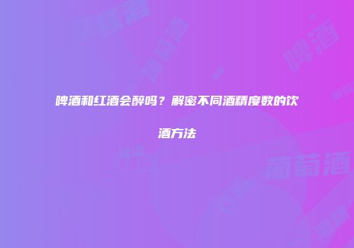 啤酒和红酒会醉吗？解密不同酒精度数的饮酒方法