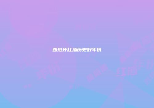 西班牙红酒历史好年份