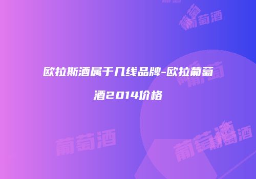 欧拉斯酒属于几线品牌-欧拉葡萄酒2014价格