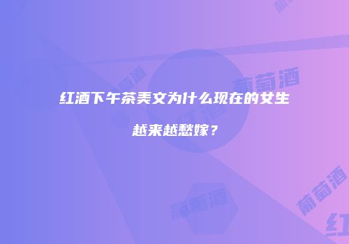 红酒下午茶美文为什么现在的女生越来越愁嫁？