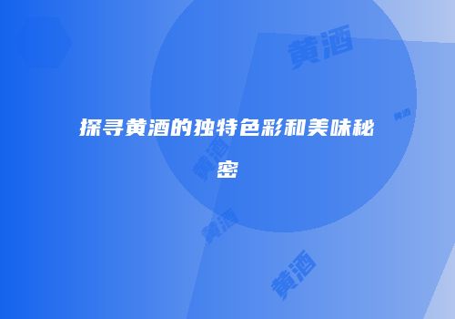 探寻黄酒的独特色彩和美味秘密