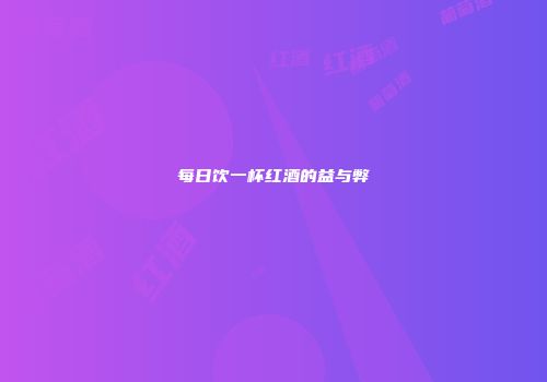 每日饮一杯红酒的益与弊