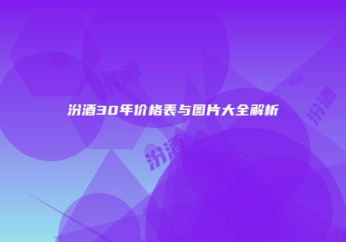 汾酒30年价格表与图片大全解析