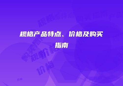 规格产品特点、价格及购买指南