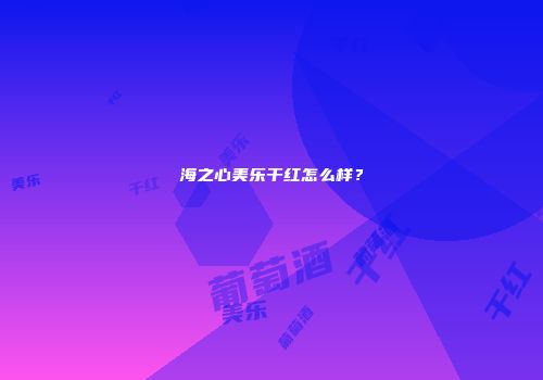 海之心美乐干红怎么样？