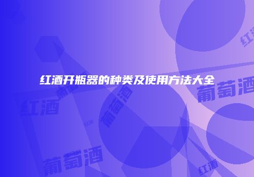 红酒开瓶器的种类及使用方法大全
