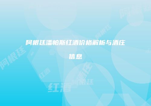 阿根廷潘帕斯红酒价格解析与酒庄信息
