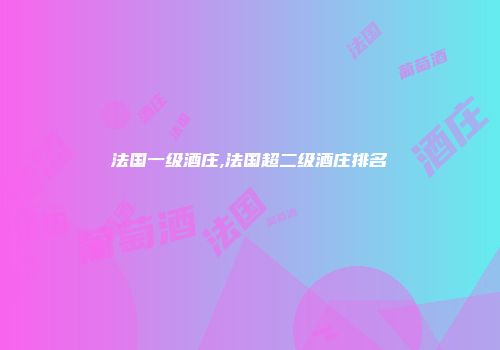 法国一级酒庄,法国超二级酒庄排名