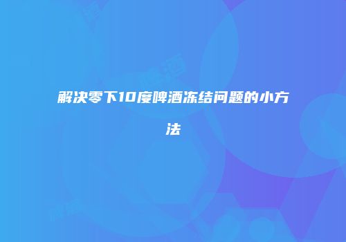 解决零下10度啤酒冻结问题的小方法