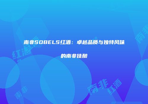 南非SOBELS红酒：卓越品质与独特风味的南非佳酿