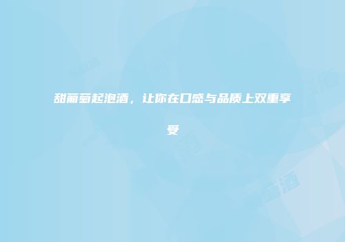 甜葡萄起泡酒，让你在口感与品质上双重享受
