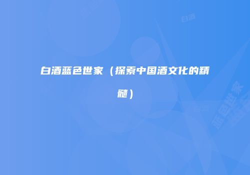 白酒蓝色世家（探索中国酒文化的精髓）