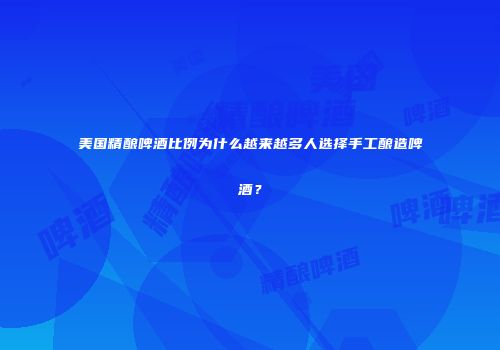 美国精酿啤酒比例为什么越来越多人选择手工酿造啤酒？