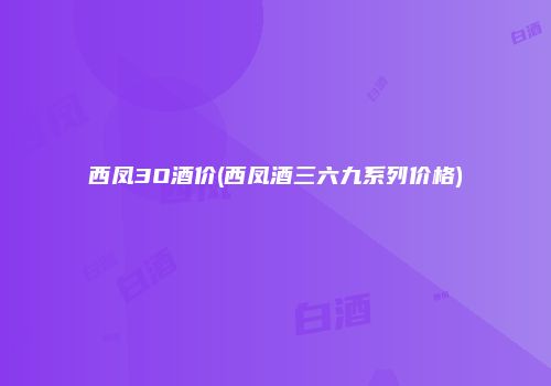 西凤3O酒价(西凤酒三六九系列价格)