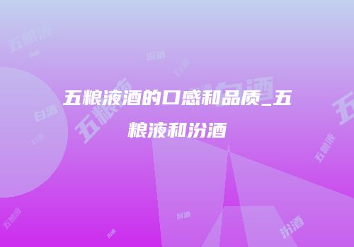 五粮液酒的口感和品质_五粮液和汾酒