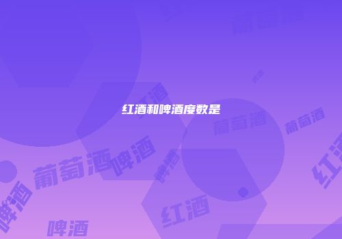 红酒和啤酒度数是