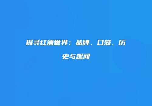 探寻红酒世界：品牌、口感、历史与趣闻