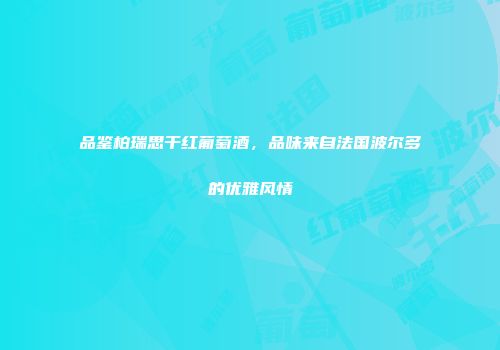 品鉴柏瑞思干红葡萄酒，品味来自法国波尔多的优雅风情