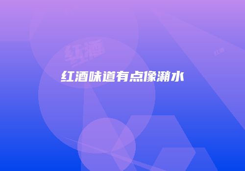 红酒味道有点像潲水
