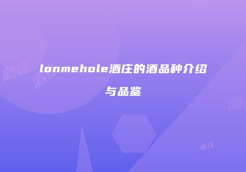 lonmehole酒庄的酒品种介绍与品鉴