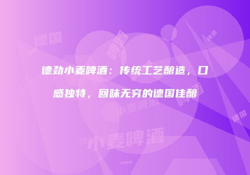 德劲小麦啤酒：传统工艺酿造，口感独特，回味无穷的德国佳酿