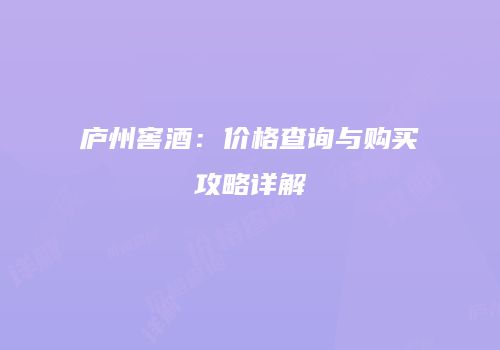 庐州窖酒：价格查询与购买攻略详解