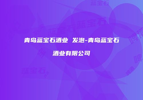 青岛蓝宝石酒业 发泡-青岛蓝宝石酒业有限公司