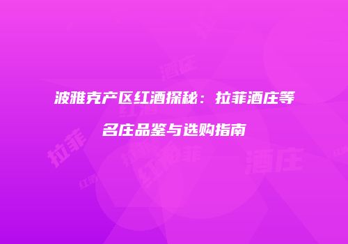 波雅克产区红酒探秘：拉菲酒庄等名庄品鉴与选购指南