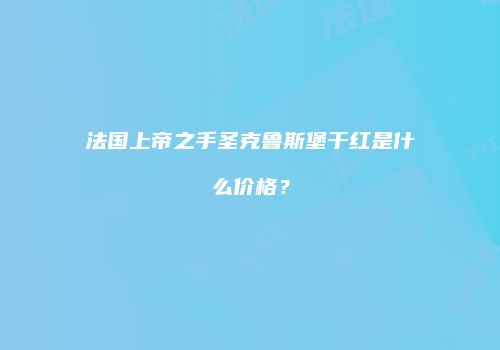 法国上帝之手圣克鲁斯堡干红是什么价格？