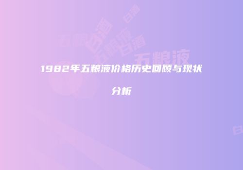 1982年五粮液价格历史回顾与现状分析