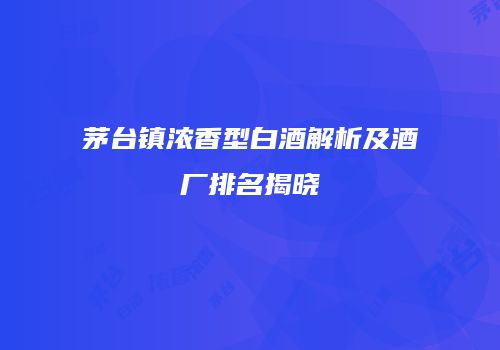 茅台镇浓香型白酒解析及酒厂排名揭晓