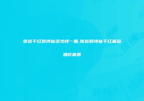 张裕干红醉诗仙多少钱一瓶,张裕醉诗仙干红葡萄酒价格表