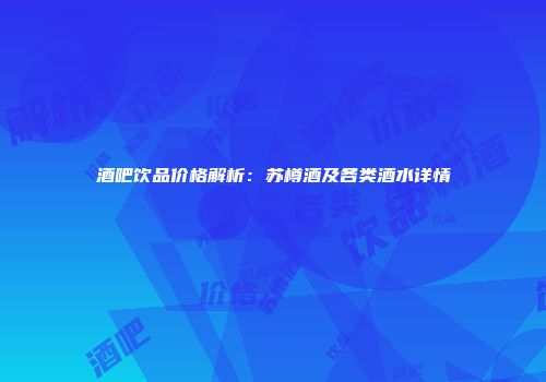 酒吧饮品价格解析：苏樽酒及各类酒水详情