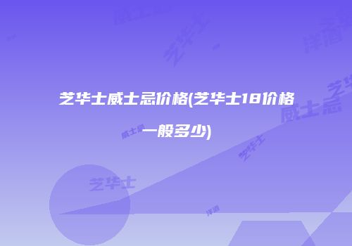 芝华士威士忌价格(芝华士18价格一般多少)