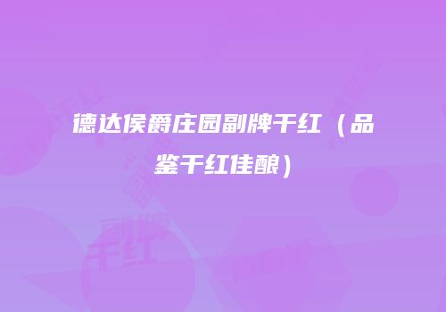 德达侯爵庄园副牌干红（品鉴干红佳酿）