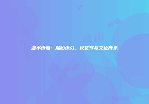 泗水缘酒：探秘缘分、桃花节与文化传承
