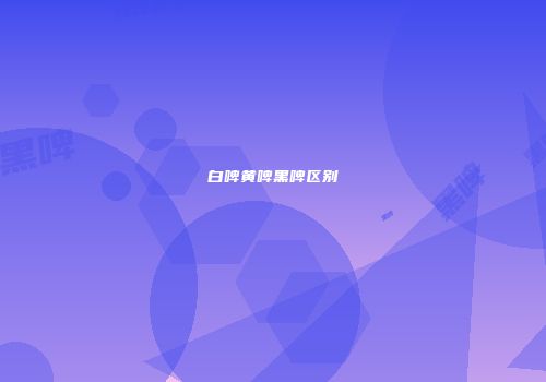 白啤黄啤黑啤区别