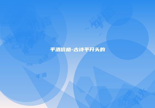 平酒价格-古诗平开头的