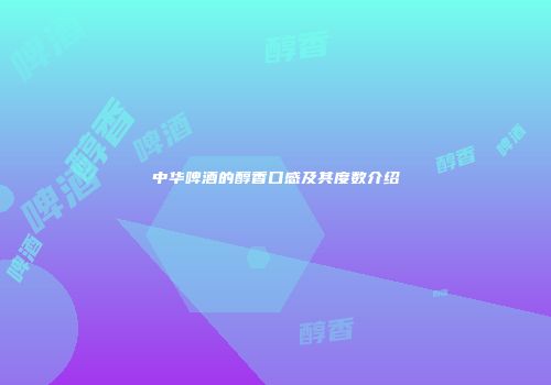 中华啤酒的醇香口感及其度数介绍