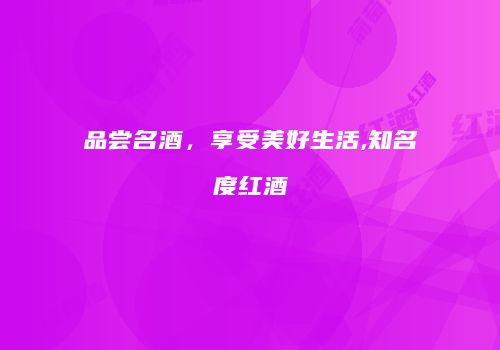 品尝名酒，享受美好生活,知名度红酒
