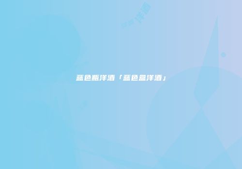 蓝色瓶洋酒「蓝色盒洋酒」