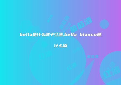 bella是什么牌子红酒,bella bianco是什么酒