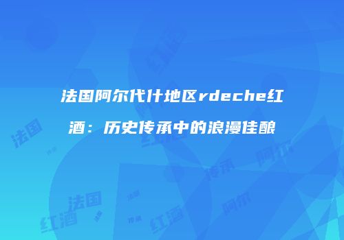 法国阿尔代什地区rdeche红酒：历史传承中的浪漫佳酿