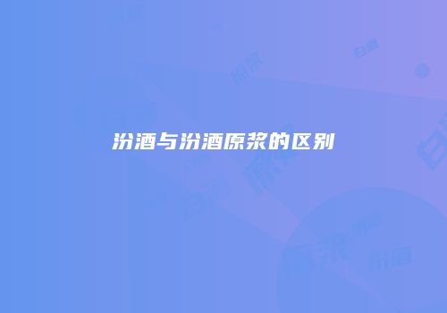 汾酒与汾酒原浆的区别