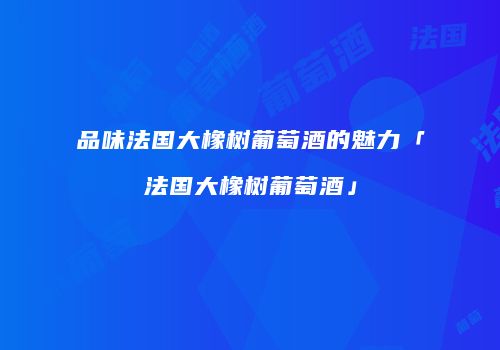 品味法国大橡树葡萄酒的魅力「法国大橡树葡萄酒」